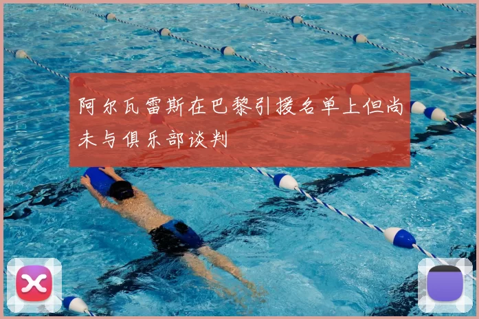 阿尔瓦雷斯在巴黎引援名单上但尚未与俱乐部谈判