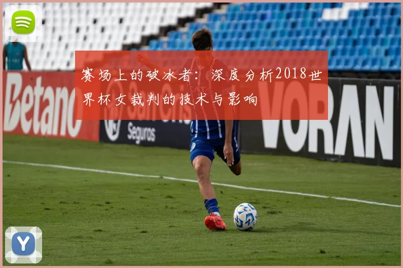 赛场上的破冰者:深度分析2018世界杯女裁判的技术与影响