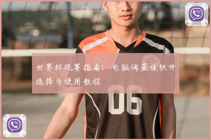 世界杯观赛指南:电脑端最佳软件选择与使用教程