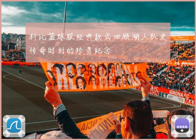 科比篮球服经典款式回顾湖人队史传奇时刻的珍贵纪念