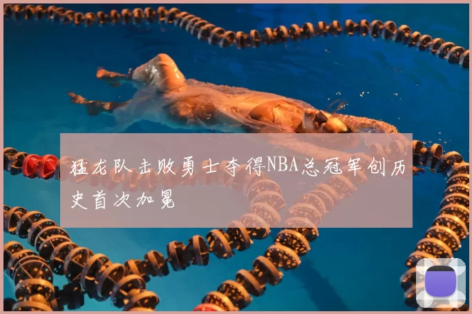 猛龙队击败勇士夺得NBA总冠军创历史首次加冕