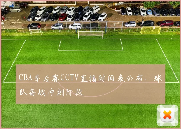 CBA季后赛CCTV直播时间表公布,球队备战冲刺阶段