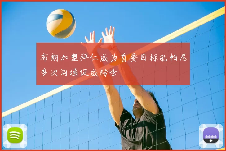 布朗加盟拜仁成为首要目标孔帕尼多次沟通促成转会